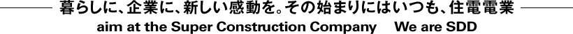 暮らしに、企業に、新しい感動を。その始まりにはいつも、住電電業